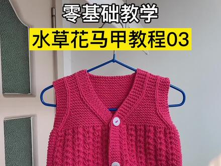 水草花马甲教程03完结,纯手工织毛衣教程,儿童马甲开衫外套编织教程#毛衣编织 #手工毛衣编织 #针织毛衣