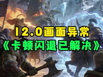 终于解决了!12.0画面异常、卡顿闪退问题干货教程! #魔兽世界 #至暗之夜前夕 #显卡 #魔兽世界新手攻略#魔兽世界时光服