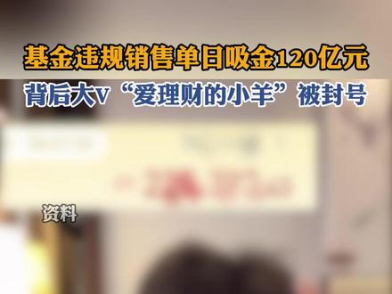 因涉及基金销售违规,百万粉丝财经大V“爱理财的小羊” 多平台账号遭封禁