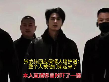 张凌赫回应保镖人墙护送:整个人被他们架起来了 张凌赫回应保镖人墙护送:整个人被他们架起来了,本人直播称当时吓了一跳
