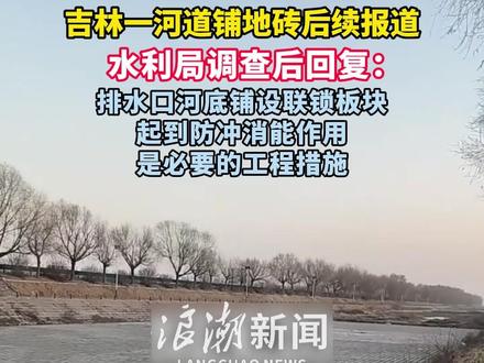 吉林一河道铺地砖后续报道 水利局调查后回复: 排水口河底铺设联锁板块 起到防冲消能作用 是必要的工程措施