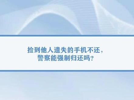 捡到他人遗失的手机不还,警察能强制归还吗? #律师:男子捡手机若损坏应担责 #男子回应捡手机后索要千元 #抖来普法2023 #重庆律师
