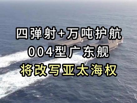 四弹射+万吨护航:004型广东舰如何改写亚太海权规则!