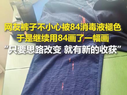 女子的裤子不小心被84消毒液褪色,于是继续用84消毒液画了一幅画。网友:只要思路改变,就有新的收获!@新界视频