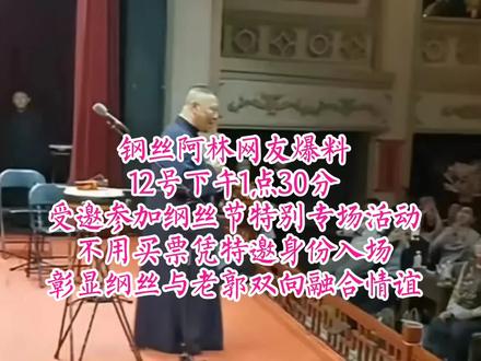 12号下午1:30,受邀参加纲丝节特别专场活动,不用买票,凭特邀身份入场,彰显纲丝与老郭双向融合情谊#德云社钢丝节#郭德纲与钢丝交流#德云社热点话题