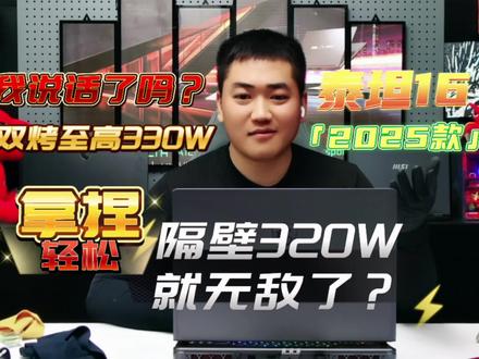 隔壁双烤至高320W天下无敌了?25款的微星335W见过吗? 最近老有义父diss小吧,你看你看某某G双烤320W,你们微星不行了?小吧一脸懵批,25年我们双烤至高达到160+175=335W了!今天我拿去年入门级旗舰泰坦16给义父们表演一下,对于微星来说是想与不想、而不是能与不能!!