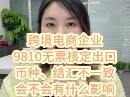 跨境电商企业,9810 无票核定征收方式报关出口,报关币种与收汇币种不一致,报关金额与收汇金额不一致,会不会有影响?#跨境电商#亚马逊#美客多#9810#核定征收