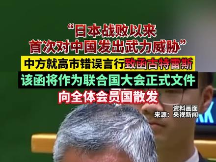 “日本战败以来首次对中国发出武力威胁”,中方就高市错误言行致函古特雷斯,该函将作为联合国大会正式文件向全体会员国散发