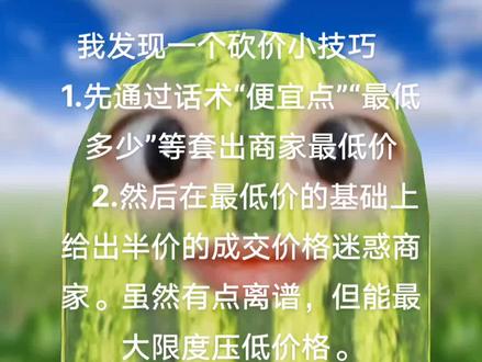 1.先通过话术“便宜点”“最低多少”等套出商家最低价
2.然后在最低价的基础上给出半价的成交价格迷惑商家。虽然有点离谱,但能最大限度压低价格。
3.慢慢抬价,配合“钱不少了吧”“xx可以了吧”话术
4.感觉价格差不多可以成交了再最后薅一波羊毛。“推荐给朋友”“下次光顾”等话术薅一波附加产品。
#大学生#内容过于真实 #省钱技巧