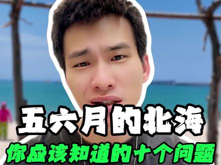 5、6月来北海,网友最关心的10个问题#北海 #涠洲岛 #旅游 #真实生活分享计划