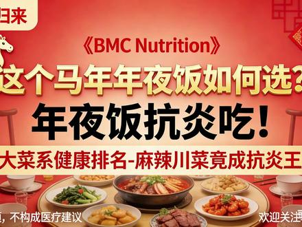 【马年年夜饭】抗炎吃!八大菜系健康排名出炉 川菜竟是抗炎王者 还在为马年年夜饭菜品搭配纠结?权威研究给你科学答案!首都医科大学附属北京世纪坛医院发表在《BMC Nutrition》的研究,分析 980 道八大菜系代表菜,用膳食炎症指数揭开菜系健康密码,颠覆传统认知!
研究发现高脂肪未必促炎,川菜虽高脂高蛋白,却凭高膳食纤维、多种抗炎维生素成抗炎榜首,促炎菜品比例仅 41.9%;而徽菜因猪油烹饪、膳食纤维不足,促炎比例达 63.1% 居首。八大菜系抗炎排名依次为川菜、鲁菜、浙菜、粤菜、湘菜、苏菜、闽菜、徽菜。
马年年夜饭想吃得美味又健康,就按这个排名选菜!优先选清蒸、白灼等烹饪方式,多搭配高纤维深色蔬菜,用植物油替代动物油,少糖控盐,遵循先汤后菜再肉最后主食的进餐顺序。
这份科学的年夜饭搭配攻略,让你和家人在团圆时刻,享受美食的同时守护身体健康,马年吃出好状态!
#马年年夜饭 #八大菜系健康排名 #抗炎饮食 #年夜饭健康搭配 #科普饮食知识
@央视美食 @营养师顾中一 @丁香医生 @美食台 @腾讯医典