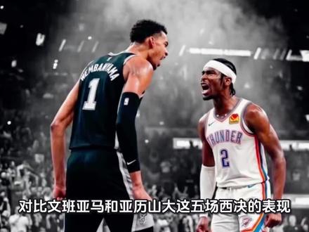 对比文班亚马和亚历山大这五场西决表现,谁才是更好的那个球员?