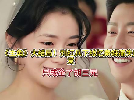 《主角》大结局!刘红兵下线忆秦娥痛失所爱,只成全了胡三元