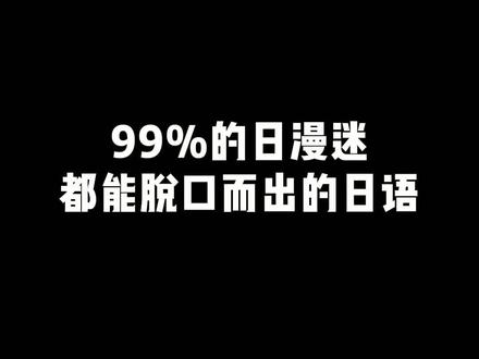 99%的日漫迷都能脱口而出的日语,你学会了吗?#日语 #日语学习 #日语日语轻松学