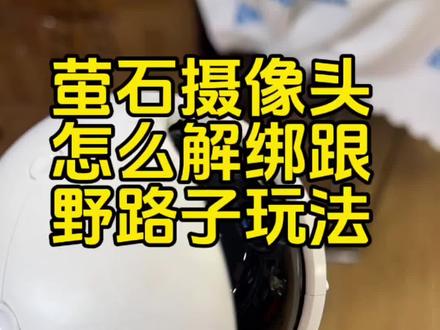 #真实生活分享计划 #弱电智能化 萤石摄像头怎么解绑,跟野路子玩法