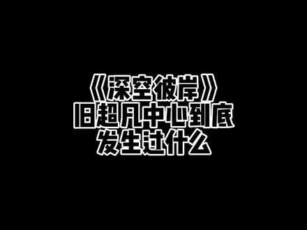 《深空彼岸》旧超凡中心到底发生过什么#网文 #拯救书荒 #小说推荐