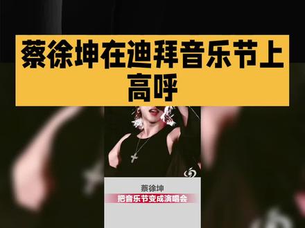 蔡徐坤在迪拜音乐节上高呼