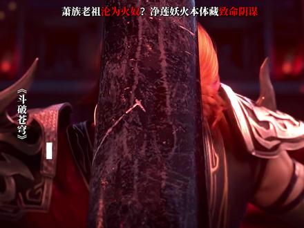 萧族老祖沦为火奴?净莲妖火本体藏致命阴谋 #萧炎 #净莲妖火 #魂灭生 #萧晨 #斗破苍穹