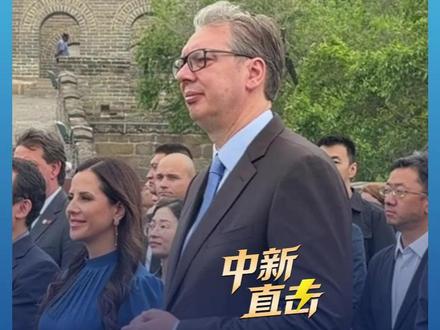 现场画面!武契奇访华首站为何选择长城 #媒体精选计划