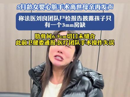 5月龄女婴心脏手术离世母亲再发声,称法医刘良团队尸检报告披露孩子只有一个3mm房缺,肋骨间6.5cm切口未缝合,此前卫健委通报:医疗团队手术操作失误