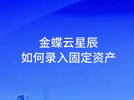 #企业管理 #企业服务 #如何降低企业生产经营成本 #金蝶软件#杭州晨马 金蝶云星辰如何录入固定资产