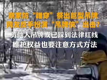 商家防“蹭穿”祭出巨型吊牌,
网友反手扮演“吊牌侠”出击?
剪他人吊牌或已踩到法律红线
维护权益也要注意方式方法