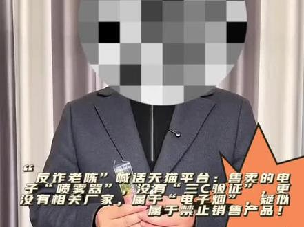 “反诈老陈”喊话天猫平台:售卖的电子“喷雾器”,没有“三C验证”,更相关厂家,属于“电子烟”,疑似属于禁止销售产品。#反诈老陈 #天猫平台 #电子烟 #违禁产品