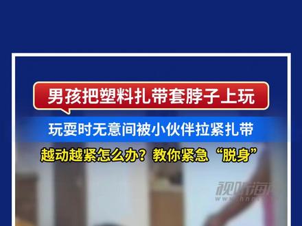 男孩把塑料扎带套脖子上玩 玩耍时无意间被小伙伴拉紧扎带 越动越紧怎么办?教你紧急“脱身” #危险 #解锁新技能 #科普一下 #小妙招