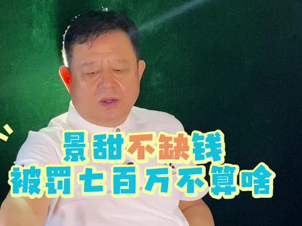 景甜不缺钱被罚七百万不算啥 景甜不缺钱被罚七百万不算啥#名人轶事#名品#名人#明星