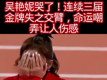 吴艳妮哭了!连续三届金牌失之交臂,命运嘲弄让人伤感-1