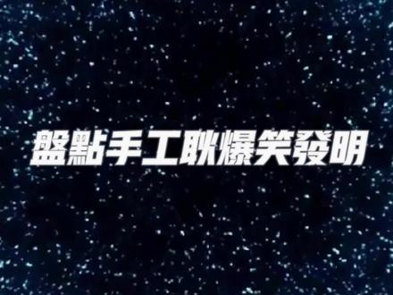 最后一个可能会让你心动,手工耿爆笑发明