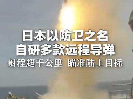 獠牙已露 极具危险 日本以防卫之名 自研多款远程导弹 射程超千公里 瞄准陆上目标