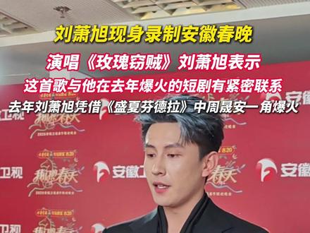 演员刘萧旭亮相安徽春晚,将演唱《玫瑰窃贼》, 他表示这首歌与他去年夏天爆火的短剧《盛夏芬德拉》有紧密联系(编辑:六六)#刘萧旭 #盛夏芬德拉 #安徽卫视春晚录制 #安徽春晚 #周晟安