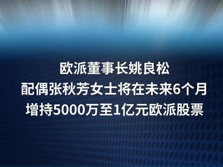 欧派董事长姚良松配偶张秋芳女士,将在未来6个月增持5000万至1亿元欧派股票#欧派#姚良松#增持#张秋芳