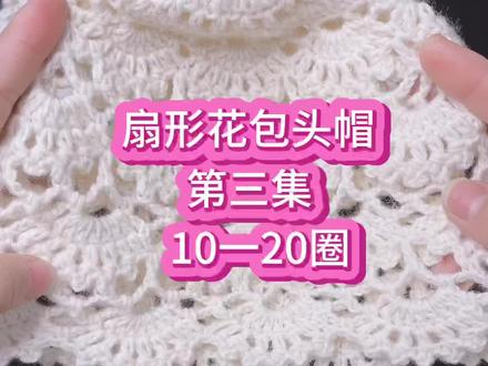 第三集。#扇形花包头帽的10一20圈完结篇教程来啦 第二排到第四排扇形花的钩织方法#喜欢就关注我吧 @DOU+小助手
