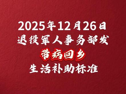 带病回乡最新补助标准 2025年12月26日退役军人事务部发
带病回乡生活补助标准
#优抚政策 #退役军人 #补助
