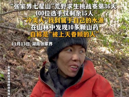 11月13日湖南张家界。“张家界七星山”荒野求生挑战赛第36天 100位选手仅剩余15人“冷美人”找到属于自己的水源 在山林中发现10多颗山药 自称是“被上天眷顾的人” 。 #张家界七星山 #荒野求生 #冷美人 #户外 #山野自然