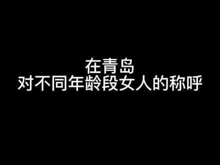 #青岛 #过冬娱乐指南 #内容太过真实 在青岛,对不同年龄段女人的称呼