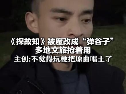 《探故知》被魔改成“弹谷子” 多地文旅抢着用 歌曲主创:不觉得玩梗把原曲唱土了 吸引更多人来听古风