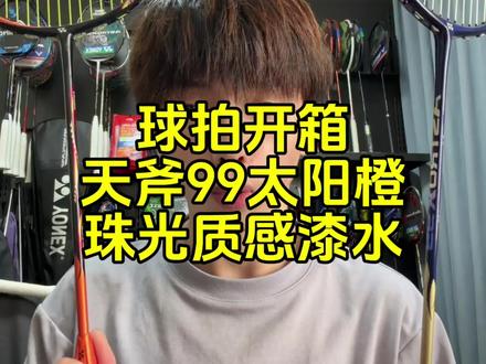 球拍开箱:天斧99太阳橙,珠光质感漆水。 #羽毛球 #羽毛球拍 #天斧99太阳橙 #王浩水
