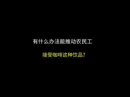 有什么办法能推动农民工接受咖啡这种饮品?#省流#内容过于真实#有趣的知识又增长了