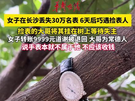 近日,#女子在长沙丢失30万名表6天后巧遇捡表人,大叔将其挂树上等待失主。#湖南dou知道