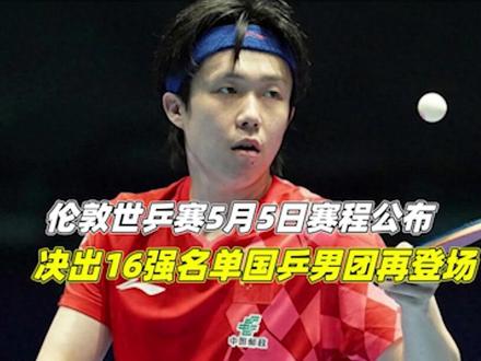 伦敦世乒赛:5月5日赛程公布!决出16强名单,国乒男团再登场1/3#伦敦世乒赛 #中国乒乓球