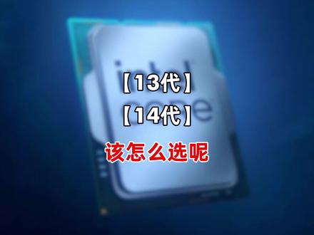13代和14代CPU该怎么选呢? #CPU #酷睿 #硬件 #电脑硬件 #电脑知识 @抖音小助手 @DOU+小助手
