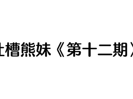 吐槽熊妹《第十二期》