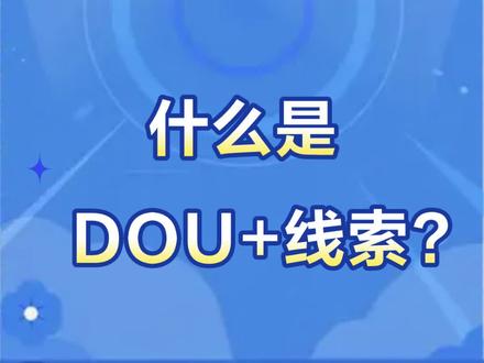 什么是DOU+线索:叮~你有一份抖音获客秘籍待查收,带你全面了解线索的含义及获取方法。