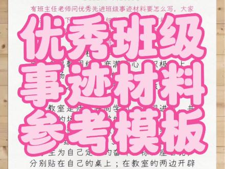 优秀班级先进事迹材料通用参考模板
优秀班级先进事迹材料要怎么写?
C33271 共2600字
有班主任老师问优秀先进班级事迹材料要怎么写,大家可以参考一下这篇很详尽细致的优秀事迹材料,从班级环境,健康班风,良好学风,班干部和多彩活动等方面去讲述。值得学习和参考。#先进事迹材料 #班主任 #优秀班级
市 学校 年级 班现在有 人,是一个温馨团结,充满爱心,积极向上,个性张扬,百花齐放的集体。
一、温馨团结的班级环境滋养我们成长。
教室是师生共同学习,共同进步,共同生活的场所。“学如逆水行舟,不进则退。”为使其能够激励同学积跬步、至千里, 年级 班制定了以下几种内容活动:将学生为自己定下的奋斗目标和座右铭,分别贴在自己的桌上;在教室的两边开辟了内容丰富、形式新颖的栏目,使学生有了参与班级管理、提高道德修养的阵地,逐渐养成管理班级、进而约束己身的好习惯。班级另设“图书角”,收藏有不同类型书籍,方便同学在课间休息时通过书籍了解学校以外的世界,丰富自己的内心,助于其长成健康向上的人格,真正做到学而思、思而学,相辅相成。尽管在这些小巧思初设立时,有些同学并不适应,或者说并不明白如何正确利用这些工具,但随着时间的流逝,加以正确的指引,在细枝末节中加以劝慰,同学们已将它们视为了生活的一部分。