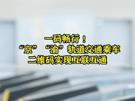一码畅行 ! “京”“渝”轨道交通乘车二维码实现互联互通。#重庆dou知道