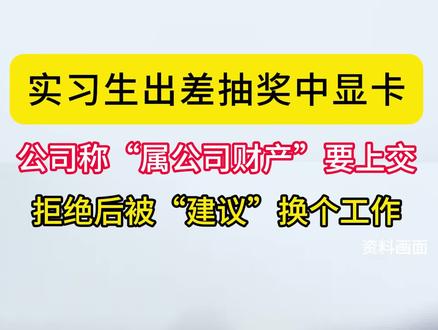实习生出差抽中显卡被公司要求“充公”,拒绝后被迫离职!(实习编辑曾怡)#社会 #无语