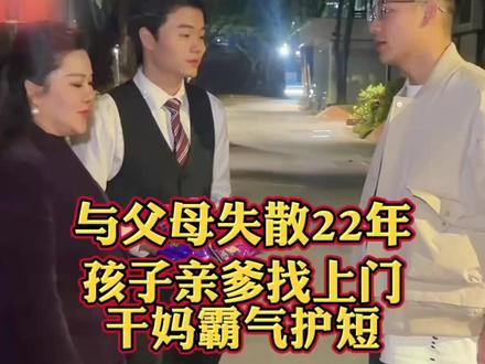 与父母失散22年,孩子亲爹找上门,干妈霸气护短 #生活 #日常 #情感 #家庭